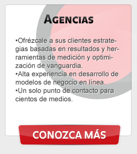 Agencias - Ofrézcale a sus clientes estrategias basadas en resultados y herramientas de medición y optimización de vanguardia. Alta experiencia en desarrollo de modelos de negocios en línea enfocados al retorno de inversión. Un solo punto de contacto para clientos de medios.